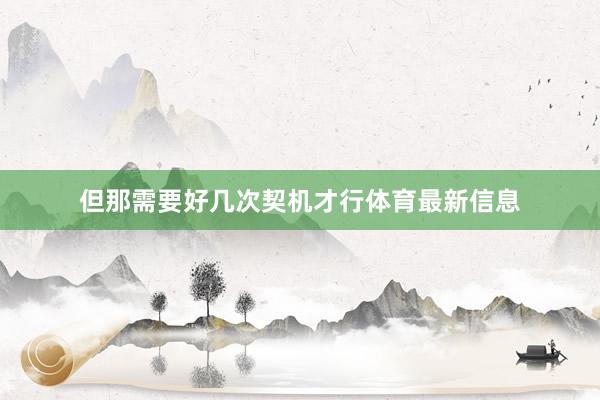 但那需要好几次契机才行体育最新信息