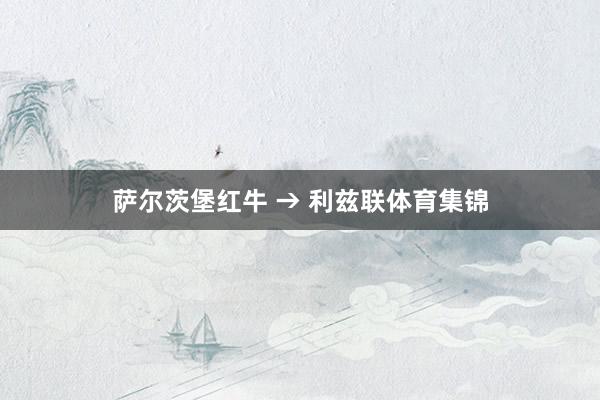 萨尔茨堡红牛 → 利兹联体育集锦
