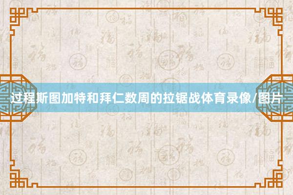 过程斯图加特和拜仁数周的拉锯战体育录像/图片