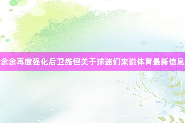 念念再度强化后卫线但关于球迷们来说体育最新信息