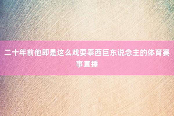 二十年前他即是这么戏耍泰西巨东说念主的体育赛事直播