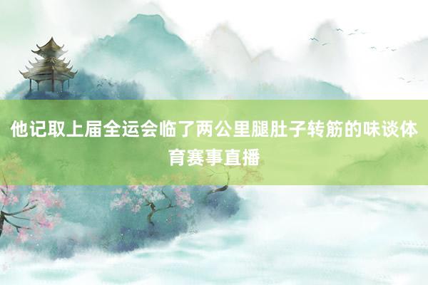 他记取上届全运会临了两公里腿肚子转筋的味谈体育赛事直播