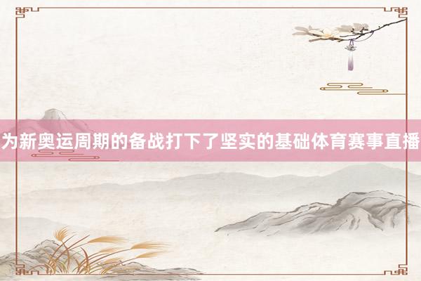 为新奥运周期的备战打下了坚实的基础体育赛事直播