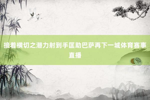 接着横切之潜力射到手匡助巴萨再下一城体育赛事直播