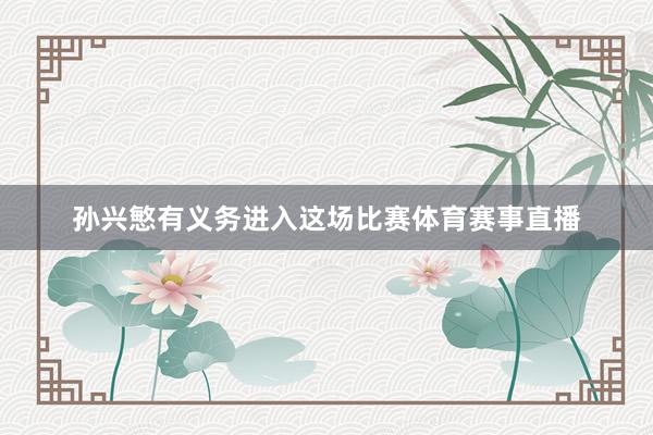 孙兴慜有义务进入这场比赛体育赛事直播