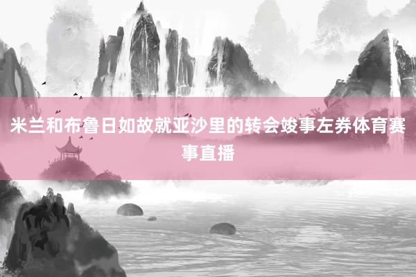 米兰和布鲁日如故就亚沙里的转会竣事左券体育赛事直播
