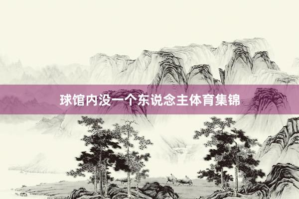 球馆内没一个东说念主体育集锦