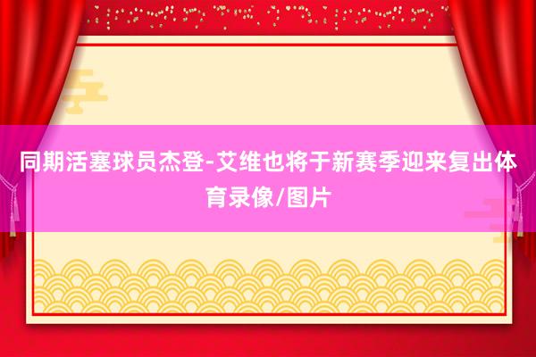 同期活塞球员杰登-艾维也将于新赛季迎来复出体育录像/图片