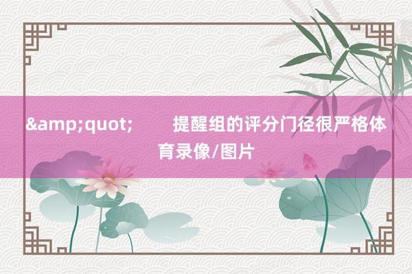 &quot;        提醒组的评分门径很严格体育录像/图片