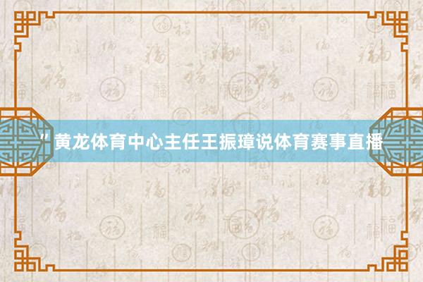 ”黄龙体育中心主任王振璋说体育赛事直播