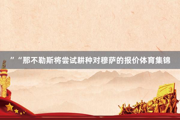 ”“那不勒斯将尝试耕种对穆萨的报价体育集锦