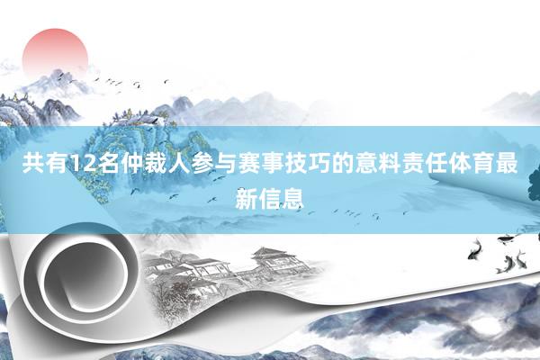 共有12名仲裁人参与赛事技巧的意料责任体育最新信息