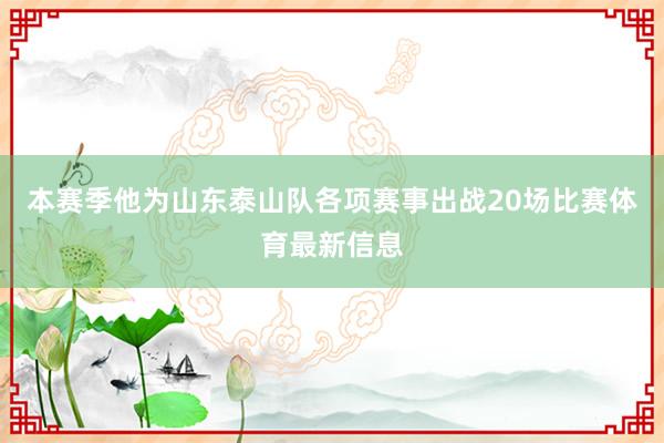 本赛季他为山东泰山队各项赛事出战20场比赛体育最新信息