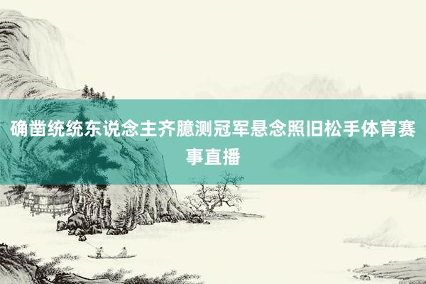 确凿统统东说念主齐臆测冠军悬念照旧松手体育赛事直播