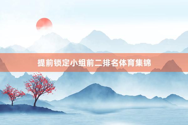 提前锁定小组前二排名体育集锦