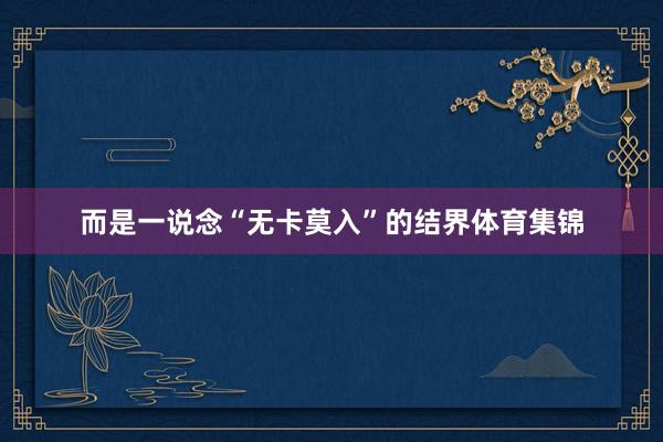 而是一说念“无卡莫入”的结界体育集锦