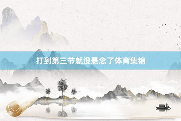 打到第三节就没悬念了体育集锦