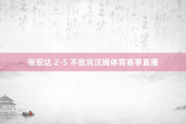 张安达 2-5 不敌宾汉姆体育赛事直播