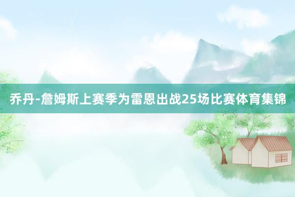 乔丹-詹姆斯上赛季为雷恩出战25场比赛体育集锦