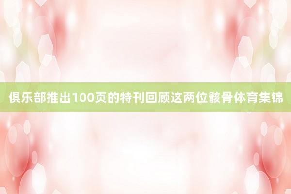 俱乐部推出100页的特刊回顾这两位骸骨体育集锦