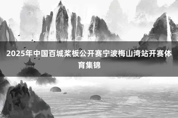 2025年中国百城桨板公开赛宁波梅山湾站开赛体育集锦