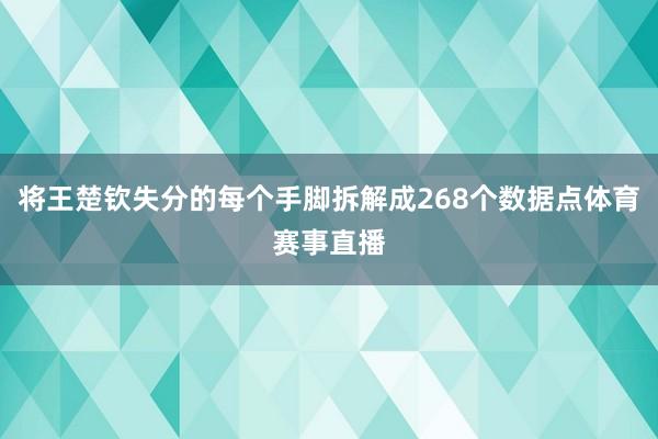 将王楚钦失分的每个手脚拆解成268个数据点体育赛事直播