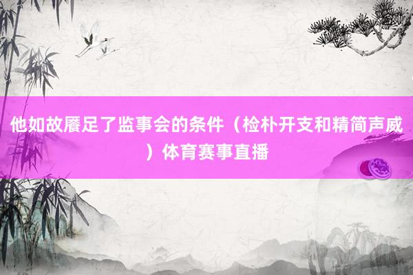 他如故餍足了监事会的条件（检朴开支和精简声威）体育赛事直播