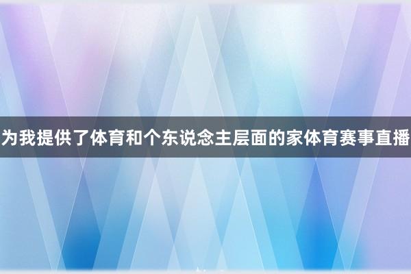 为我提供了体育和个东说念主层面的家体育赛事直播