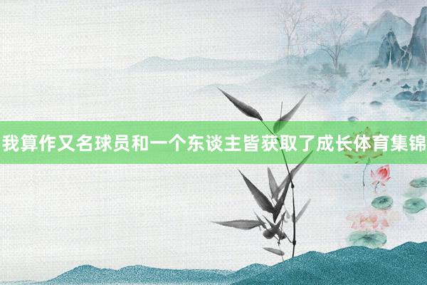 我算作又名球员和一个东谈主皆获取了成长体育集锦