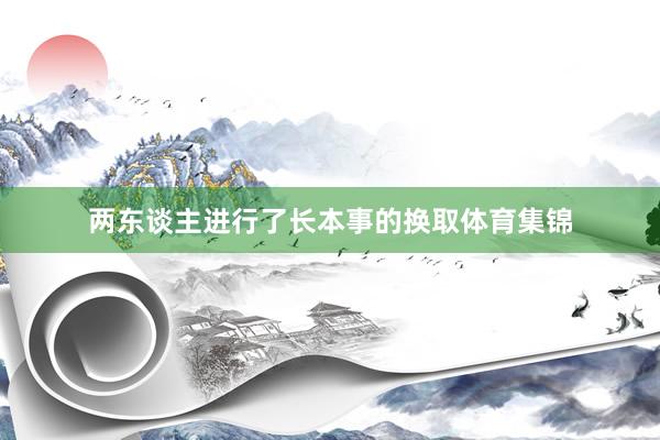 两东谈主进行了长本事的换取体育集锦