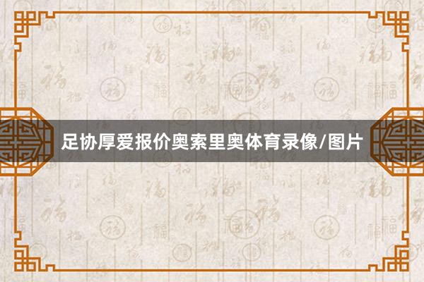 足协厚爱报价奥索里奥体育录像/图片