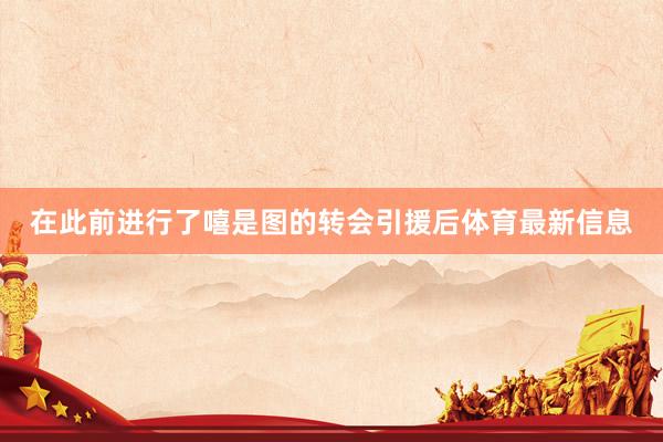 在此前进行了嘻是图的转会引援后体育最新信息