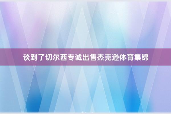 谈到了切尔西专诚出售杰克逊体育集锦
