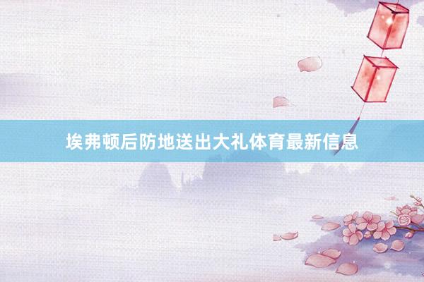 埃弗顿后防地送出大礼体育最新信息
