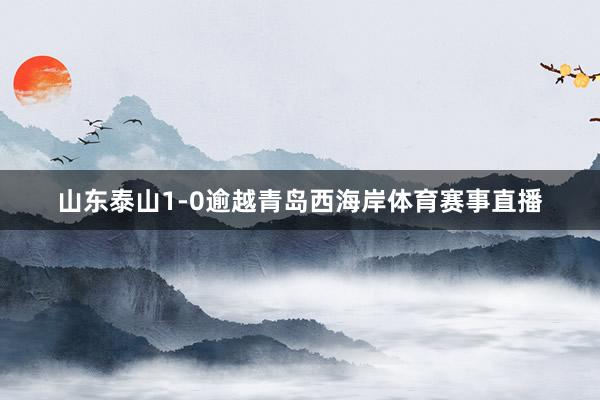 山东泰山1-0逾越青岛西海岸体育赛事直播