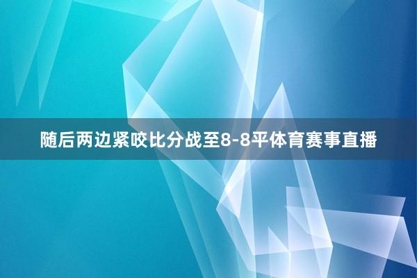 随后两边紧咬比分战至8-8平体育赛事直播