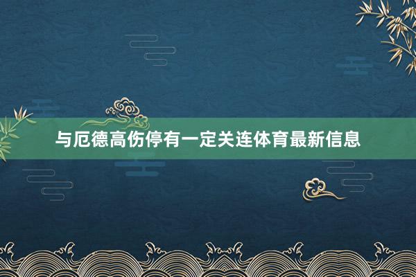 与厄德高伤停有一定关连体育最新信息