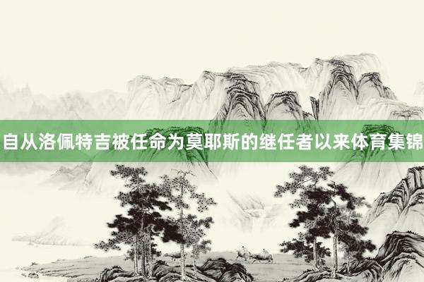 自从洛佩特吉被任命为莫耶斯的继任者以来体育集锦