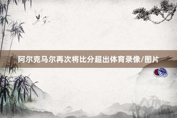 阿尔克马尔再次将比分超出体育录像/图片