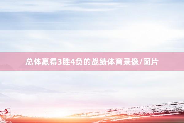 总体赢得3胜4负的战绩体育录像/图片