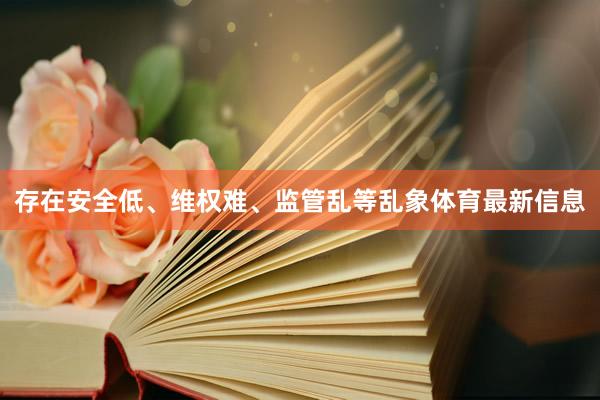 存在安全低、维权难、监管乱等乱象体育最新信息