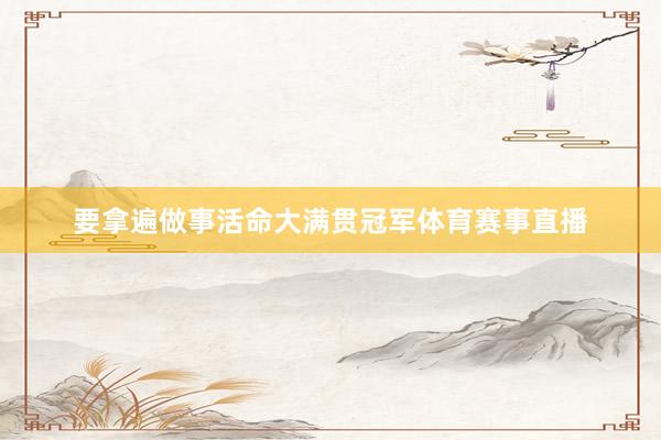 要拿遍做事活命大满贯冠军体育赛事直播