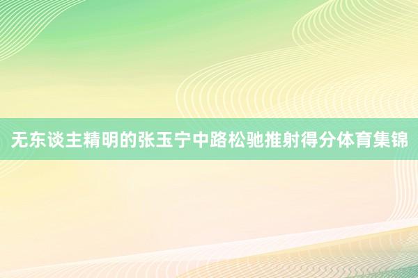 无东谈主精明的张玉宁中路松驰推射得分体育集锦