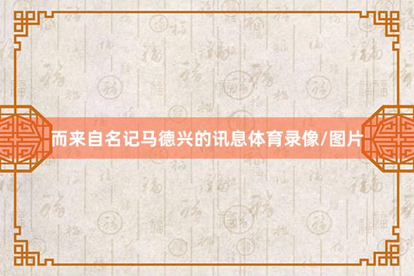 而来自名记马德兴的讯息体育录像/图片