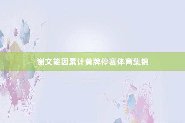 谢文能因累计黄牌停赛体育集锦
