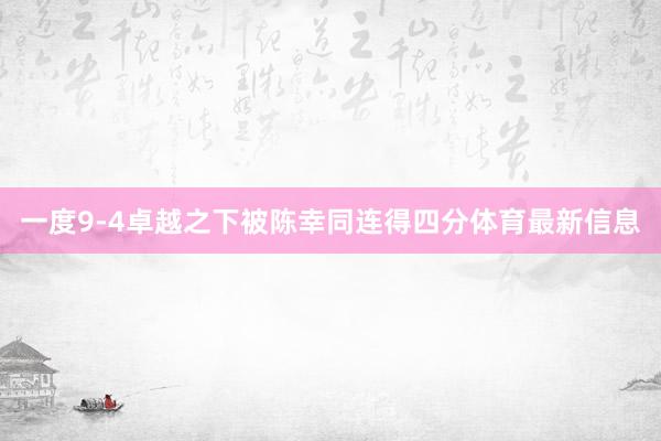一度9-4卓越之下被陈幸同连得四分体育最新信息