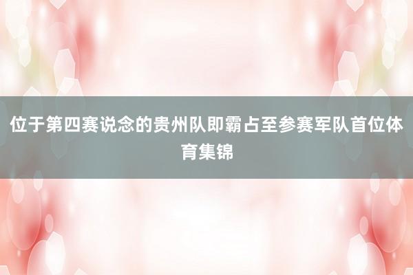位于第四赛说念的贵州队即霸占至参赛军队首位体育集锦