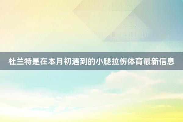 杜兰特是在本月初遇到的小腿拉伤体育最新信息