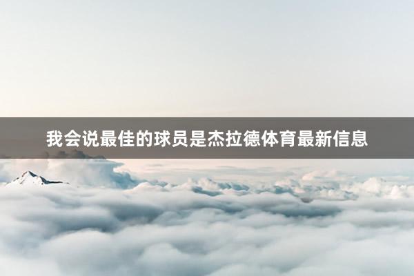 我会说最佳的球员是杰拉德体育最新信息