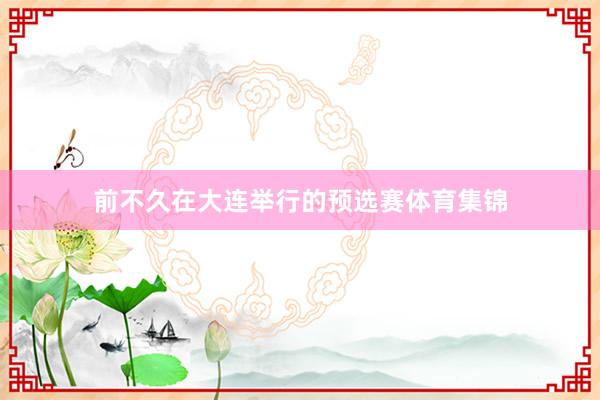 前不久在大连举行的预选赛体育集锦